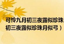 可憐九月初三夜露似珍珠月似弓翻譯成現(xiàn)在漢語（可憐九月初三夜露似珍珠月似弓）