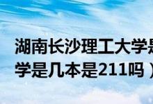 湖南長沙理工大學是211學校嗎（長沙理工大學是幾本是211嗎）