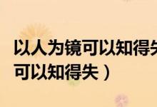 以人為鏡可以知得失矣是什么意思（以人為鏡可以知得失）
