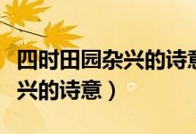 四時田園雜興的詩意是什么意思（四時田園雜興的詩意）