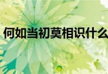 何如當(dāng)初莫相識(shí)什么意思（何如當(dāng)初莫相識(shí)）