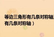 等邊三角形有幾條對稱軸正方形有幾條對稱軸(等邊三角形有幾條對稱軸)