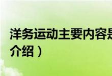 洋務(wù)運(yùn)動(dòng)主要內(nèi)容是什么（洋務(wù)運(yùn)動(dòng)主要內(nèi)容介紹）