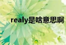 realy是啥意思?。╮ealy和really區(qū)別）