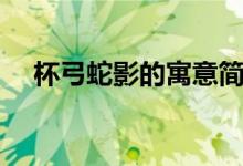杯弓蛇影的寓意簡(jiǎn)短（杯弓蛇影的寓意）