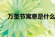 萬圣節(jié)寓意是什么(中國怎么過萬圣節(jié))