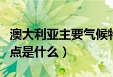 澳大利亞主要氣候特點（澳大利亞主要氣候特點是什么）