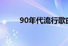 90年代流行歌曲（流行歌曲盤點(diǎn)）