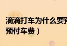 滴滴打車為什么要預(yù)付款（滴滴打車為什么要預(yù)付車費(fèi)）