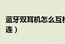 藍(lán)牙雙耳機怎么互相連（藍(lán)牙雙耳機怎么同時連）