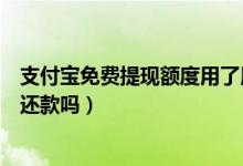 支付寶免費提現(xiàn)額度用了用不用換（支付寶免費提現(xiàn)額度用還款嗎）