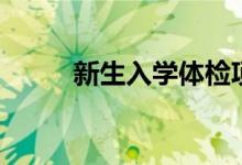 新生入學(xué)體檢項(xiàng)目（有哪些項(xiàng)目）
