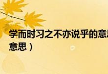 學而時習之不亦說乎的意思和解釋（學而時習之不亦說乎的意思）