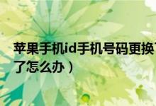 蘋果手機id手機號碼更換了怎么辦（蘋果手機id手機號碼換了怎么辦）