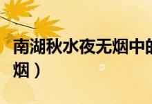 南湖秋水夜無煙中的南湖是指（南湖秋水夜無煙）