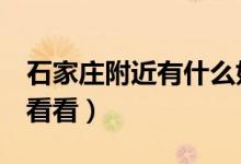 石家莊附近有什么好玩的景點(diǎn)（4個(gè)地方值得看看）