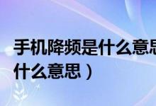 手機降頻是什么意思該怎么解決（手機降頻是什么意思）