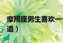 摩羯座男生喜歡一個(gè)人的表現(xiàn)（3個(gè)舉動(dòng)需知道）