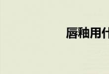 唇釉用什么卸得干凈