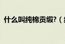 什么叫純棉貢緞?（純棉和貢緞?dòng)惺裁磪^(qū)別）