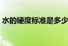 水的硬度標(biāo)準(zhǔn)是多少（水的硬度標(biāo)準(zhǔn)是多少）