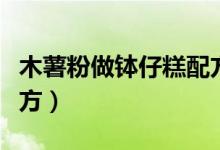 木薯粉做缽仔糕配方視頻（木薯粉做缽仔糕配方）