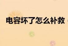 電容壞了怎么補救（電容壞了怎么測出來）