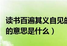 讀書百遍其義自見的意思（讀書百遍其義自見的意思是什么）