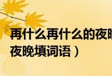 再什么再什么的夜晚填詞語（再什么再什么的夜晚填詞語）