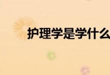 護(hù)理學(xué)是學(xué)什么的（出來(lái)能干什么）
