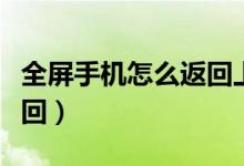 全屏手機怎么返回上一頁面（全屏手機怎么返回）