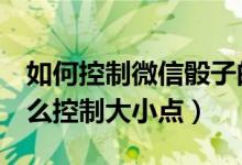 如何控制微信骰子的大?。ㄎ⑿磐?個(gè)骰子怎么控制大小點(diǎn)）