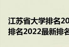 江蘇省大學排名2022最新排名（江蘇省大學排名2022最新排名）