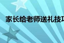 家長給老師送禮技巧（送老師什么禮物好）
