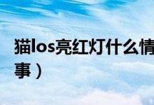 貓los亮紅燈什么情況（貓los亮紅燈是怎么回事）