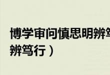 博學(xué)審問慎思明辨篤行出自（博學(xué)審問慎思明辨篤行）