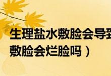 生理鹽水敷臉會導致角質(zhì)層變薄嗎（生理鹽水敷臉會爛臉嗎）