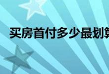 買房首付多少最劃算（買房子首付多少好）