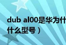 dub al00是華為什么手機(jī)（dub al00是華為什么型號）