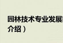 園林技術專業(yè)發(fā)展前景（2022園林技術專業(yè)介紹）