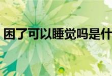 困了可以睡覺(jué)嗎是什么梗（困了可以睡覺(jué)嗎）