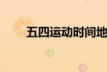 五四運(yùn)動時間地點(diǎn)（五四運(yùn)動時間）