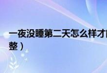 一夜沒睡第二天怎么樣才能更精神（一夜沒睡第二天怎樣調(diào)整）
