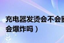 充電器發(fā)燙會不會影響充電速度（充電器發(fā)燙會爆炸嗎）