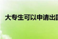 大專生可以申請(qǐng)出國(guó)留學(xué)嗎（方法是什么）