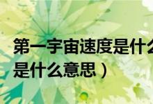 第一宇宙速度是什么時候?qū)W的(第一宇宙速度是什么意思)