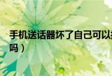 手機送話器壞了自己可以換嗎（手機送話器壞了自己可以換嗎）