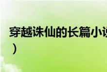 穿越誅仙的長篇小說（求幾本穿越誅仙的小說）