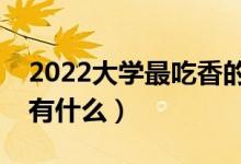 2022大學(xué)最吃香的專業(yè)排名(大學(xué)熱門專業(yè)有什么)