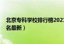 北京?？茖W(xué)校排行榜2021（2022年北京最好的?？茖W(xué)校排名最新）